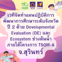 เวทีจัดทำแผนปฏิบัติการพัฒนาการศึกษาระดับจังหวัด ปีที่ 2  ด้วยเครื่องมือ Developmental Evaluation (DE) และ Ecosystem ช่วงต้นน้ำ ภายใต้โครงการ TSQM-A จ.สุรินทร์